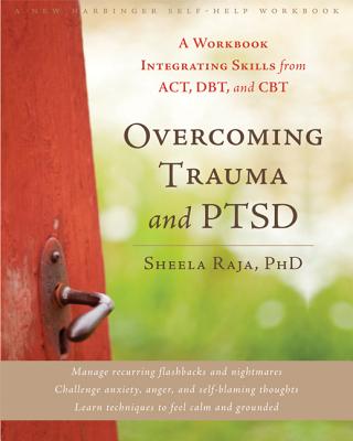 Overcoming Trauma and Ptsd: A Workbook Integrating Skills from Act, Dbt, and CBT - Sheela Raja