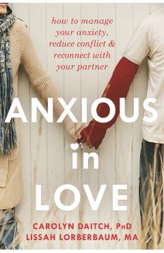Anxious in Love: How to Manage Your Anxiety, Reduce Conflict, & Reconnect with Your Partner - Carolyn Daitch