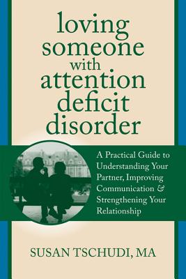Loving Someone with Attention Deficit Disorder: A Practical Guide to Understanding Your Partner, Improving Your Communication & Strengthening Your Rel - Susan Tschudi