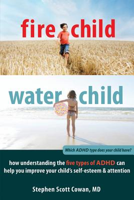 Fire Child, Water Child: How Understanding the Five Types of ADHD Can Help You Improve Your Child's Self-Esteem & Attention - Stephen Cowan