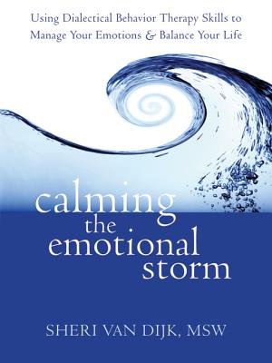Calming the Emotional Storm: Using Dialectical Behavior Therapy Skills to Manage Your Emotions and Balance Your Life - Sheri Van Dijk