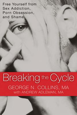 Breaking the Cycle: Free Yourself from Sex Addiction, Porn Obsession, and Shame - George Collins