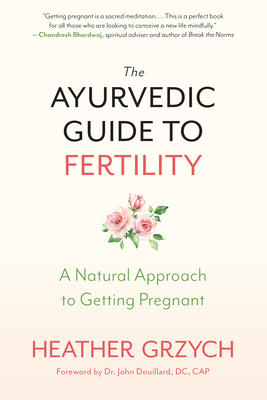 The Ayurvedic Guide to Fertility: A Natural Approach to Getting Pregnant - Heather Grzych