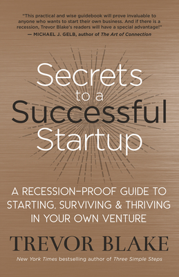 Secrets to a Successful Startup: A Recession-Proof Guide to Starting, Surviving & Thriving in Your Own Venture - Trevor Blake