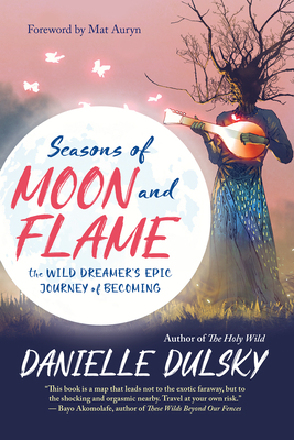 Seasons of Moon and Flame: The Wild Dreamer's Epic Journey of Becoming - Danielle Dulsky
