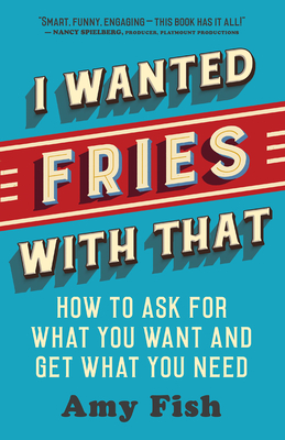 I Wanted Fries with That: How to Ask for What You Want and Get What You Need - Amy Fish