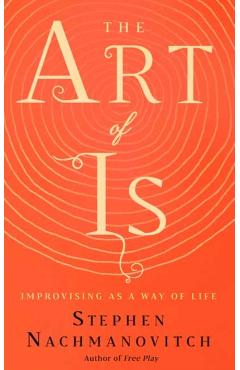 The Art of Is: Improvising as a Way of Life - Stephen Nachmanovitch
