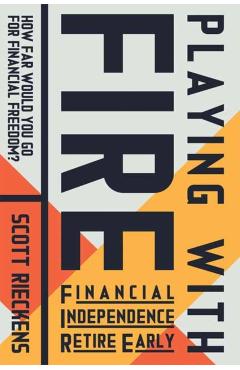 Playing with Fire (Financial Independence Retire Early): How Far Would You Go for Financial Freedom? - Scott Rieckens