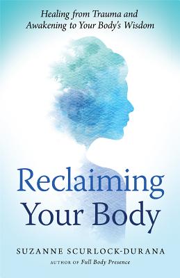 Reclaiming Your Body: Healing from Trauma and Awakening to Your Body's Wisdom - Suzanne Scurlock-durana