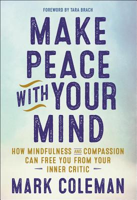 Make Peace with Your Mind: How Mindfulness and Compassion Can Free You from Your Inner Critic - Mark Coleman