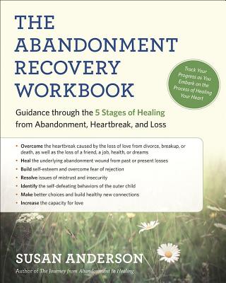 The Abandonment Recovery Workbook: Guidance Through the Five Stages of Healing from Abandonment, Heartbreak, and Loss - Susan Anderson