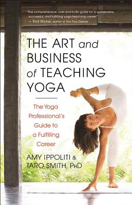 The Art and Business of Teaching Yoga: The Yoga Professional's Guide to a Fulfilling Career - Amy Ippoliti