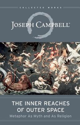 The Inner Reaches of Outer Space: Metaphor as Myth and as Religion - Joseph Campbell