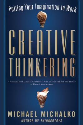 Creative Thinkering: Putting Your Imagination to Work - Michael Michalko