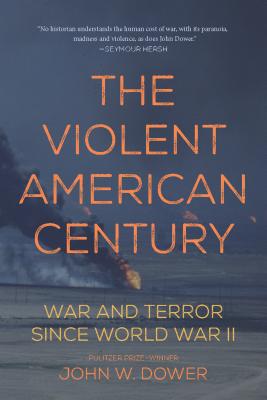 The Violent American Century: War and Terror Since World War II - John W. Dower