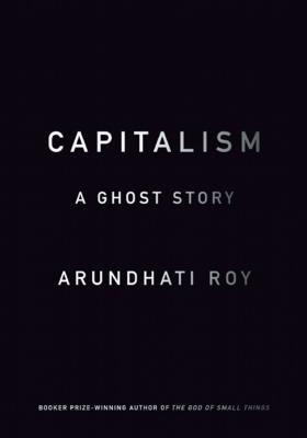 Capitalism: A Ghost Story - Arundhati Roy