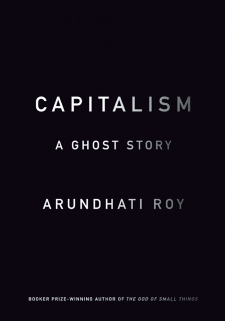 Capitalism: A Ghost Story - Arundhati Roy