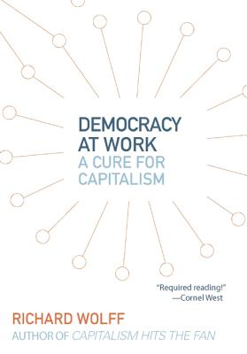 Democracy at Work: A Cure for Capitalism - Richard D. Wolff