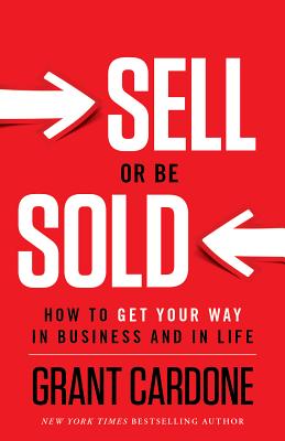 Sell or Be Sold: How to Get Your Way in Business and in Life - Grant Cardone