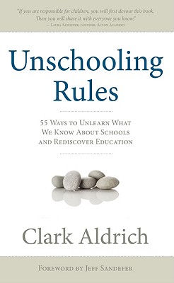 Unschooling Rules: 55 Ways to Unlearn What We Know about Schools and Rediscover Education - Clark Aldrich