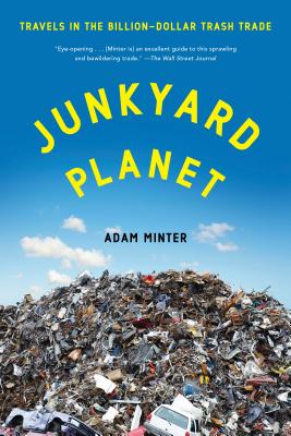 Junkyard Planet: Travels in the Billion-Dollar Trash Trade - Adam Minter