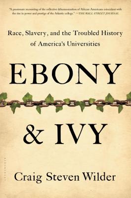 Ebony and Ivy: Race, Slavery, and the Troubled History of America's Universities - Craig Steven Wilder