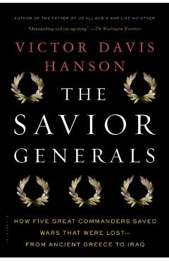 The Savior Generals: How Five Great Commanders Saved Wars That Were Lost - From Ancient Greece to Iraq - Victor Davis Hanson