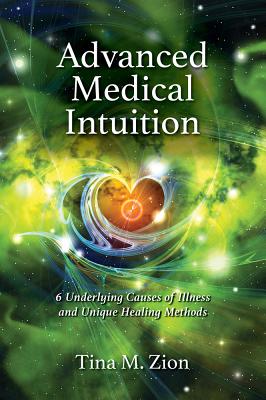 Advanced Medical Intuition: Six Underlying Causes of Illness and Unique Healing Methods - Tina M. Zion