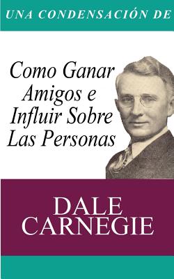 Una Condensacion del Libro: Como Ganar Amigos E Influir Sobre Las Personas - Dale Carnegie