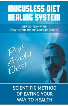 Mucusless Diet Healing System: Scientific Method of Eating Your Way to Health - Arnold Ehret