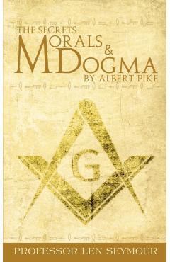 The Secrets of Morals and Dogma by Albert Pike - Len Seymour
