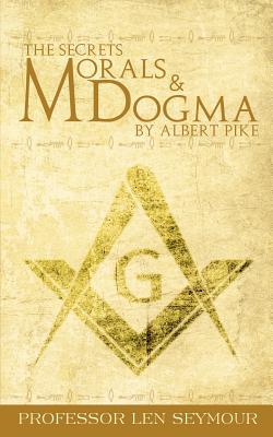 The Secrets of Morals and Dogma by Albert Pike - Len Seymour