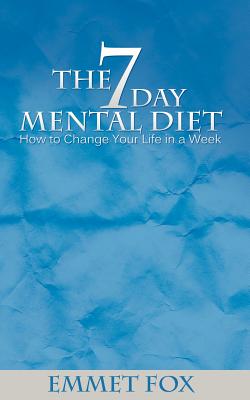 The Seven Day Mental Diet: How to Change Your Life in a Week - Emmet Fox