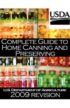 Complete Guide to Home Canning and Preserving (2009 Revision) - U. S. Dept Of Agriculture