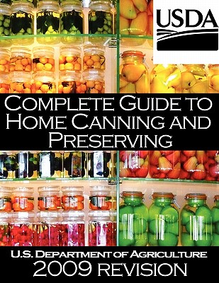 Complete Guide to Home Canning and Preserving (2009 Revision) - U. S. Dept Of Agriculture