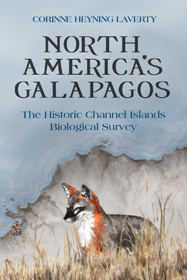 North America's Galapagos: The Historic Channel Islands Biological Survey - Corinne Heyning Laverty
