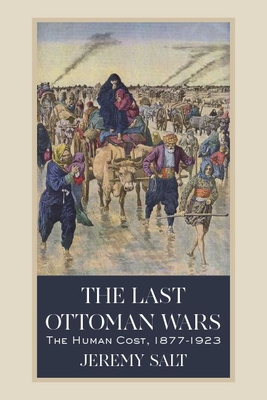 The Last Ottoman Wars: The Human Cost, 1877-1923 - Jeremy Salt