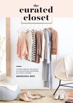 The Curated Closet: A Simple System for Discovering Your Personal Style and Building Your Dream Wardrobe - Anuschka Rees