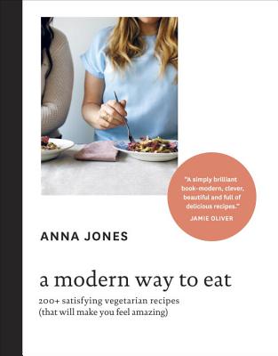 A Modern Way to Eat: 200+ Satisfying Vegetarian Recipes (That Will Make You Feel Amazing) [a Cookbook] - Anna Jones