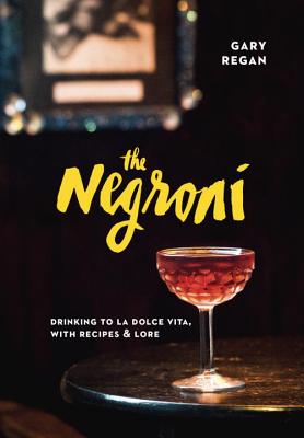 The Negroni: Drinking to La Dolce Vita, with Recipes & Lore - Gary Regan