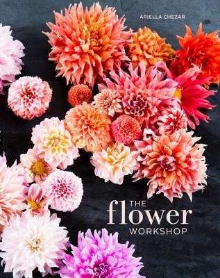 The Flower Workshop: Lessons in Arranging Blooms, Branches, Fruits, and Foraged Materials - Ariella Chezar