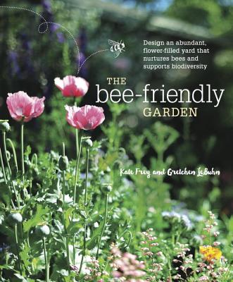 The Bee-Friendly Garden: Design an Abundant, Flower-Filled Yard That Nurtures Bees and Supports Biodiversity - Kate Frey
