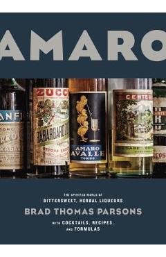 Poza produsului Amaro: The Spirited World of Bittersweet, Herbal Liqueurs, with Cocktails, Recipes, and Formulas - Brad Thomas Parsons