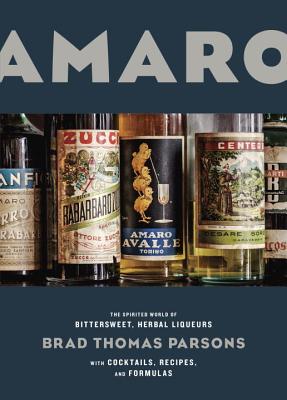 Amaro: The Spirited World of Bittersweet, Herbal Liqueurs, with Cocktails, Recipes, and Formulas - Brad Thomas Parsons