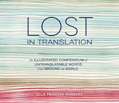 Lost in Translation: An Illustrated Compendium of Untranslatable Words from Around the World - Ella Frances Sanders