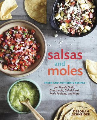 Salsas and Moles: Fresh and Authentic Recipes for Pico de Gallo, Mole Poblano, Chimichurri, Guacamole, and More [a Cookbook] - Deborah Schneider