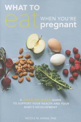 What to Eat When You're Pregnant: A Week-By-Week Guide to Support Your Health and Your Baby's Development - Nicole M. Avena