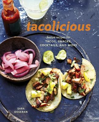 Tacolicious: Festive Recipes for Tacos, Snacks, Cocktails, and More - Sara Deseran