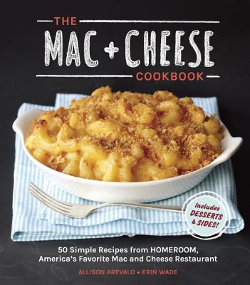 The Mac + Cheese Cookbook: 50 Simple Recipes from Homeroom, America's Favorite Mac and Cheese Restaurant - Allison Arevalo
