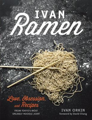 Ivan Ramen: Love, Obsession, and Recipes from Tokyo's Most Unlikely Noodle Joint - Ivan Orkin